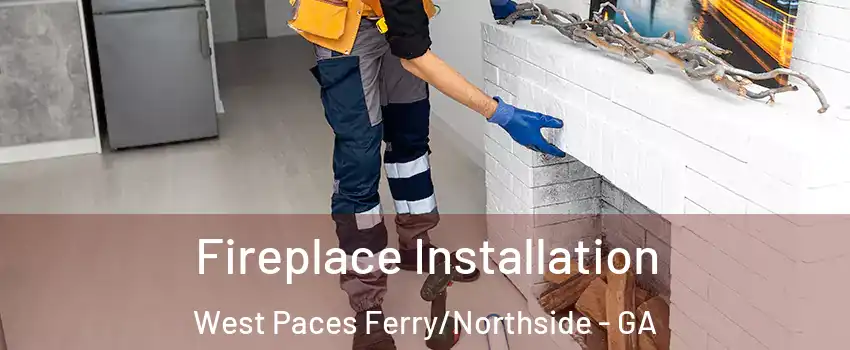 Fireplace Installation West Paces Ferry/Northside - GA