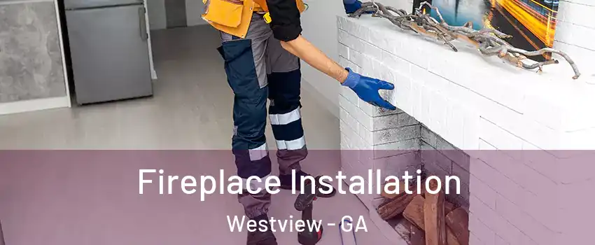 Fireplace Installation Westview - GA