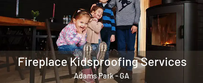 Fireplace Kidsproofing Services Adams Park - GA