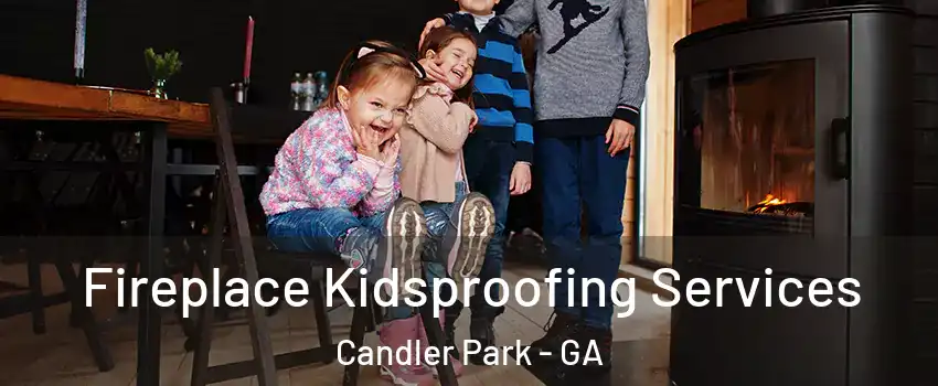 Fireplace Kidsproofing Services Candler Park - GA