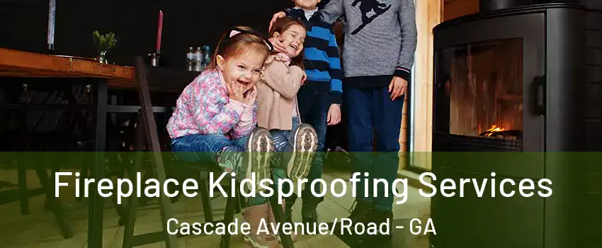 Fireplace Kidsproofing Services Cascade Avenue/Road - GA