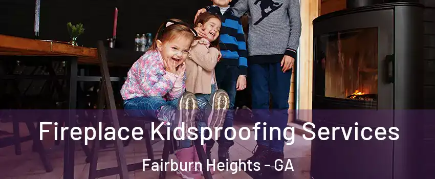 Fireplace Kidsproofing Services Fairburn Heights - GA