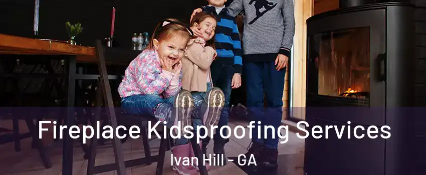 Fireplace Kidsproofing Services Ivan Hill - GA