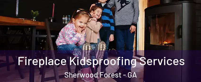 Fireplace Kidsproofing Services Sherwood Forest - GA