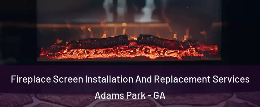 Fireplace Screen Installation And Replacement Services Adams Park - GA