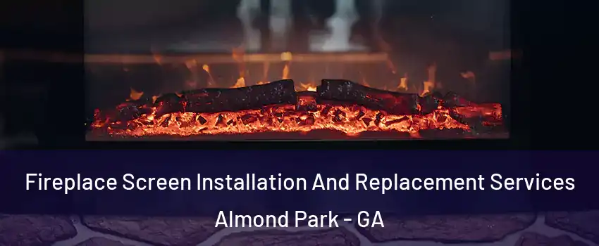 Fireplace Screen Installation And Replacement Services Almond Park - GA