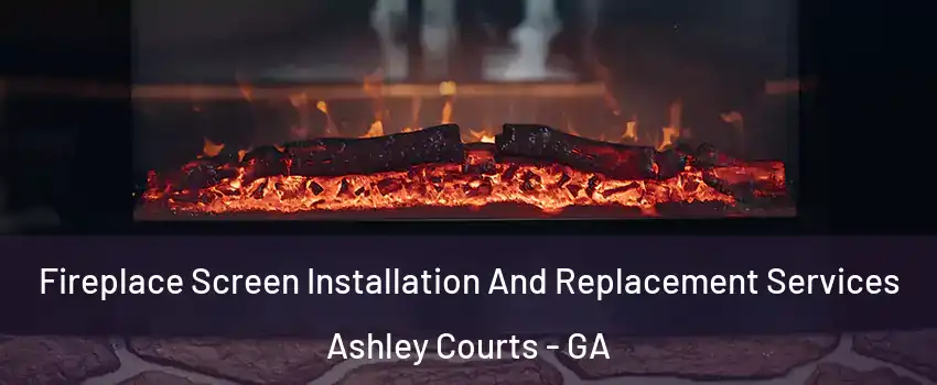 Fireplace Screen Installation And Replacement Services Ashley Courts - GA