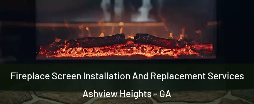 Fireplace Screen Installation And Replacement Services Ashview Heights - GA