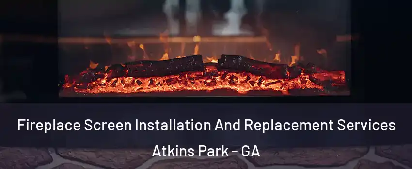 Fireplace Screen Installation And Replacement Services Atkins Park - GA