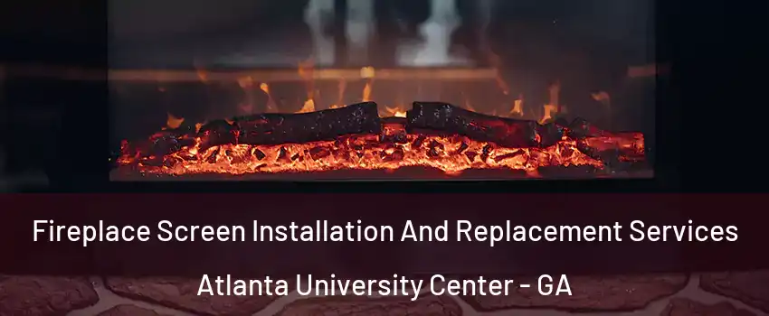 Fireplace Screen Installation And Replacement Services Atlanta University Center - GA