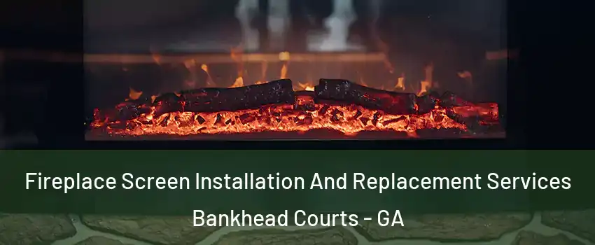 Fireplace Screen Installation And Replacement Services Bankhead Courts - GA