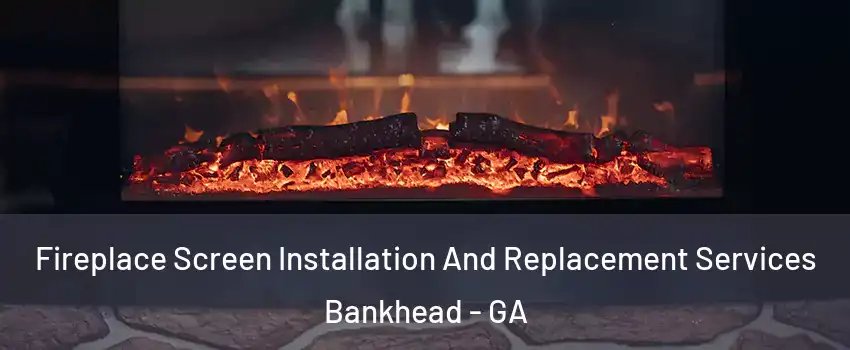 Fireplace Screen Installation And Replacement Services Bankhead - GA