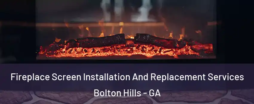 Fireplace Screen Installation And Replacement Services Bolton Hills - GA