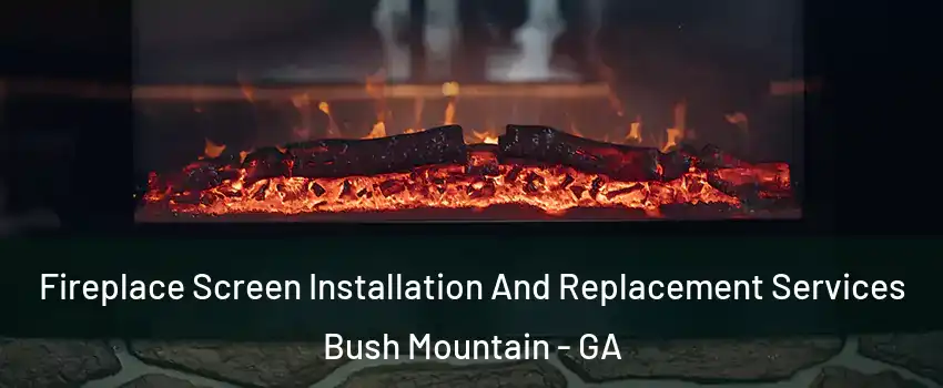 Fireplace Screen Installation And Replacement Services Bush Mountain - GA