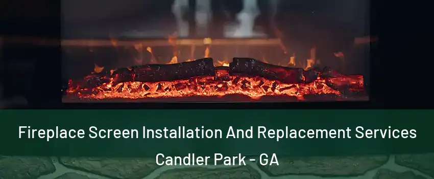 Fireplace Screen Installation And Replacement Services Candler Park - GA