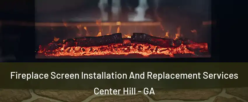Fireplace Screen Installation And Replacement Services Center Hill - GA