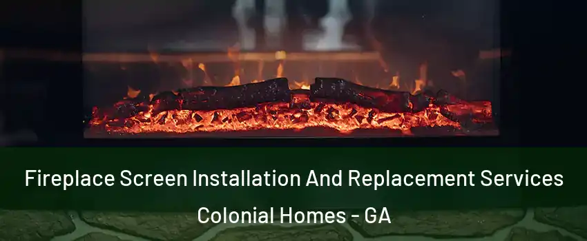 Fireplace Screen Installation And Replacement Services Colonial Homes - GA