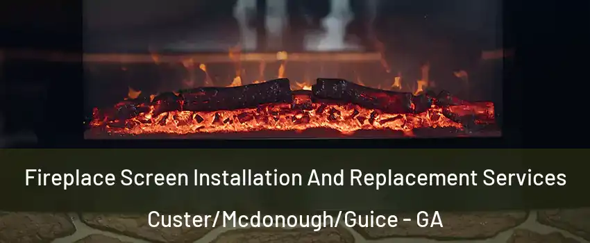 Fireplace Screen Installation And Replacement Services Custer/Mcdonough/Guice - GA