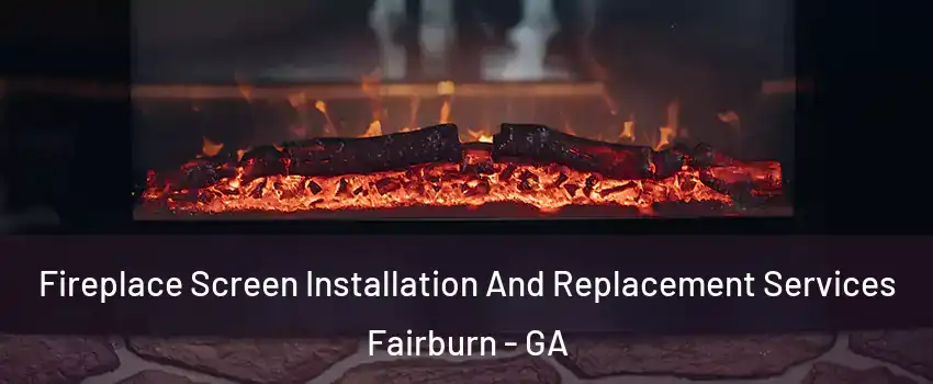 Fireplace Screen Installation And Replacement Services Fairburn - GA