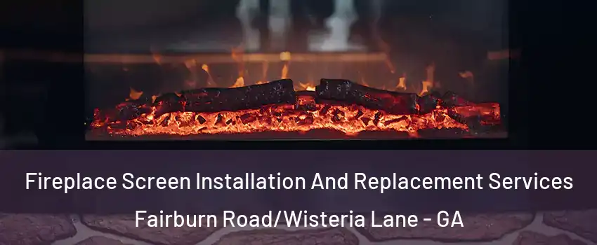 Fireplace Screen Installation And Replacement Services Fairburn Road/Wisteria Lane - GA
