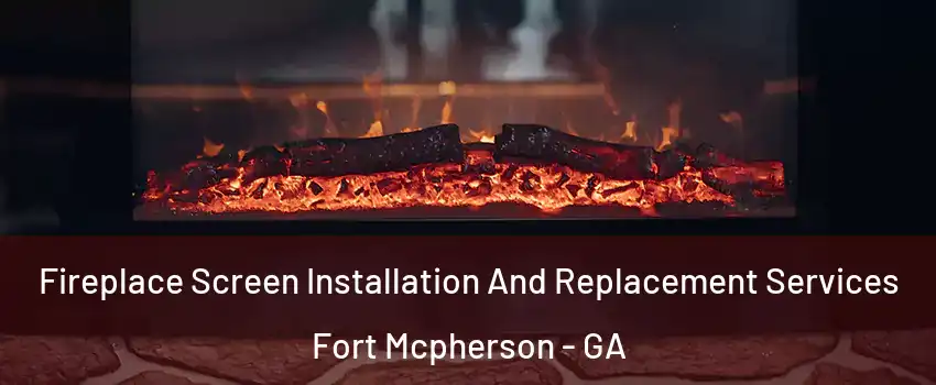 Fireplace Screen Installation And Replacement Services Fort Mcpherson - GA