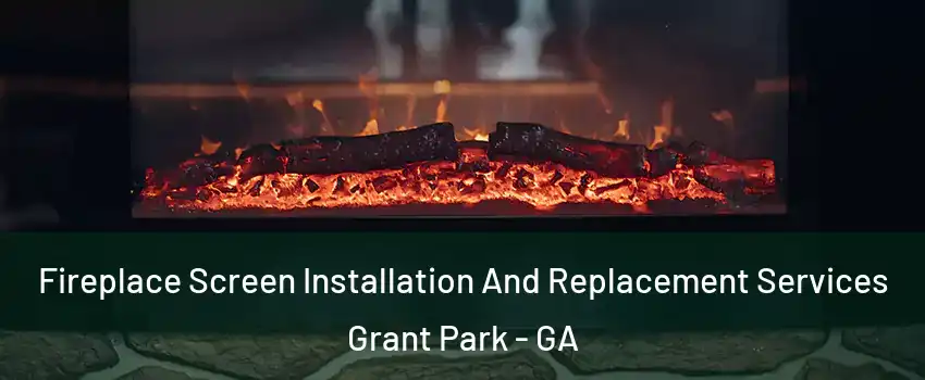 Fireplace Screen Installation And Replacement Services Grant Park - GA