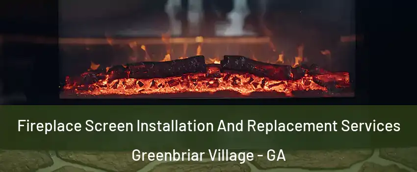 Fireplace Screen Installation And Replacement Services Greenbriar Village - GA