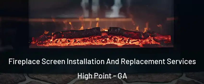 Fireplace Screen Installation And Replacement Services High Point - GA
