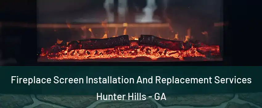 Fireplace Screen Installation And Replacement Services Hunter Hills - GA