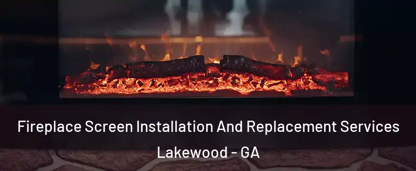 Fireplace Screen Installation And Replacement Services Lakewood - GA