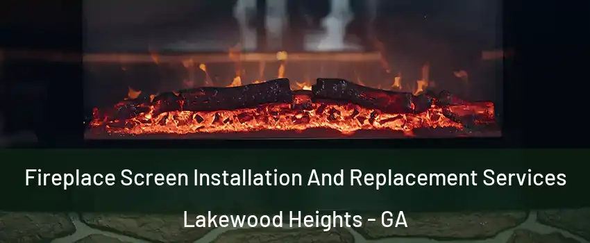Fireplace Screen Installation And Replacement Services Lakewood Heights - GA