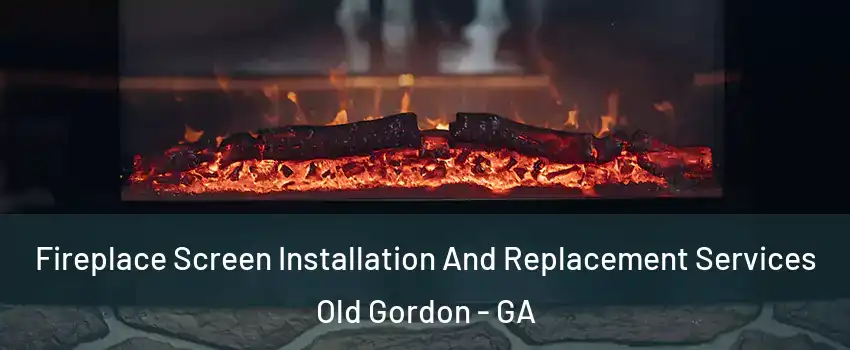 Fireplace Screen Installation And Replacement Services Old Gordon - GA