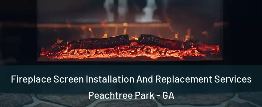 Fireplace Screen Installation And Replacement Services Peachtree Park - GA