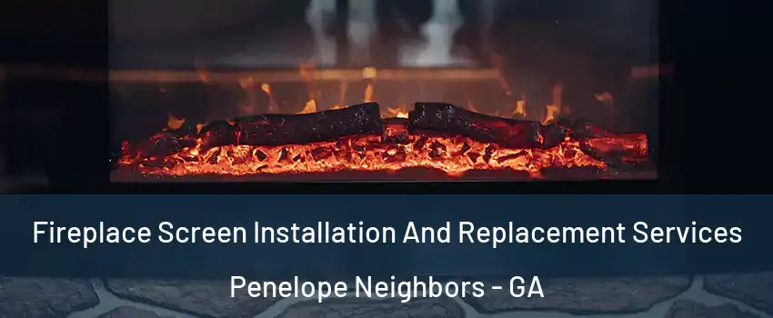 Fireplace Screen Installation And Replacement Services Penelope Neighbors - GA
