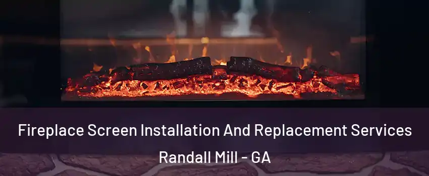 Fireplace Screen Installation And Replacement Services Randall Mill - GA