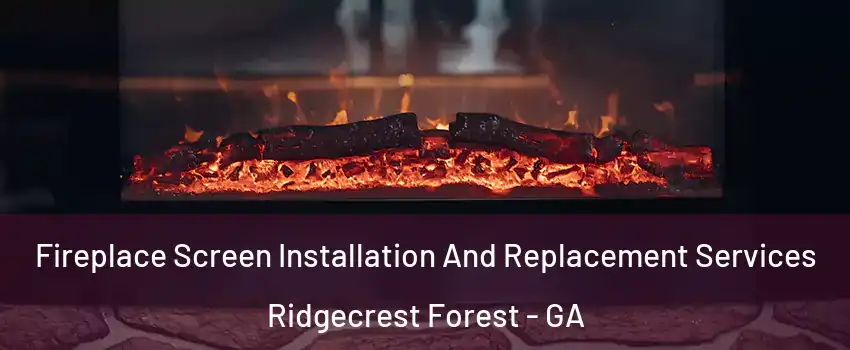 Fireplace Screen Installation And Replacement Services Ridgecrest Forest - GA