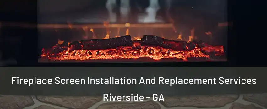 Fireplace Screen Installation And Replacement Services Riverside - GA