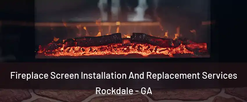 Fireplace Screen Installation And Replacement Services Rockdale - GA