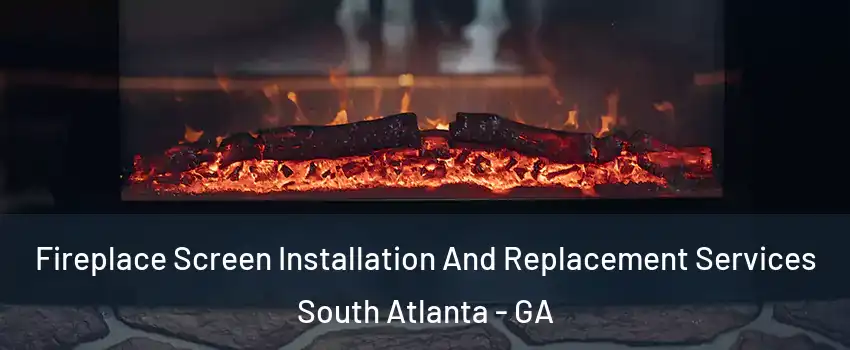 Fireplace Screen Installation And Replacement Services South Atlanta - GA