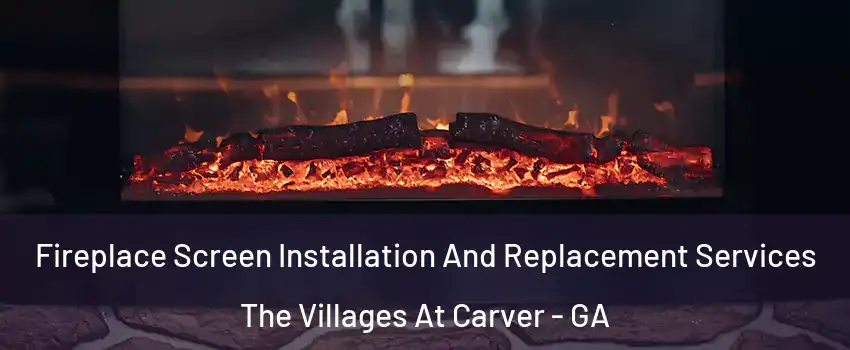 Fireplace Screen Installation And Replacement Services The Villages At Carver - GA
