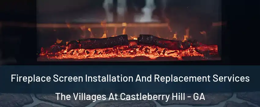 Fireplace Screen Installation And Replacement Services The Villages At Castleberry Hill - GA
