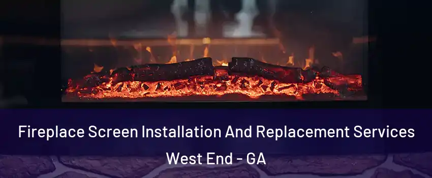 Fireplace Screen Installation And Replacement Services West End - GA