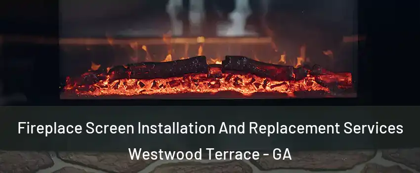 Fireplace Screen Installation And Replacement Services Westwood Terrace - GA