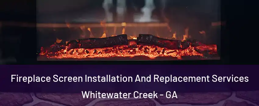 Fireplace Screen Installation And Replacement Services Whitewater Creek - GA