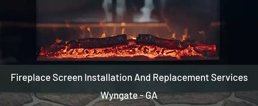 Fireplace Screen Installation And Replacement Services Wyngate - GA