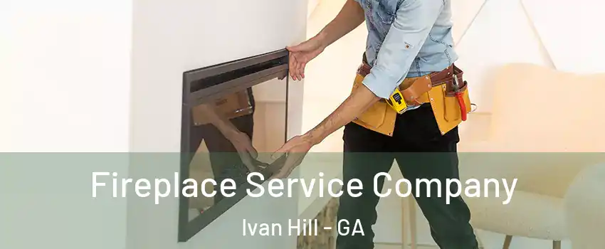 Fireplace Service Company Ivan Hill - GA