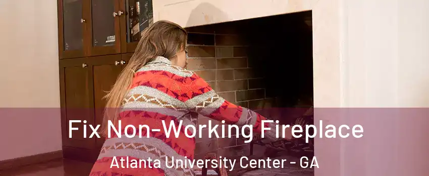 Fix Non-Working Fireplace Atlanta University Center - GA
