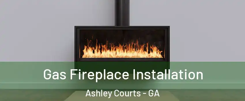Gas Fireplace Installation Ashley Courts - GA
