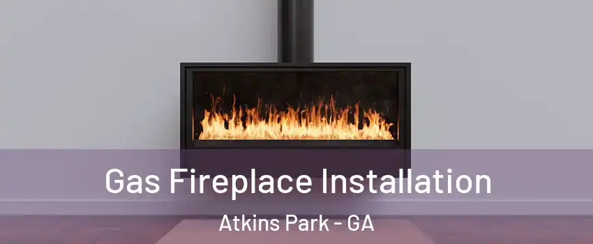 Gas Fireplace Installation Atkins Park - GA