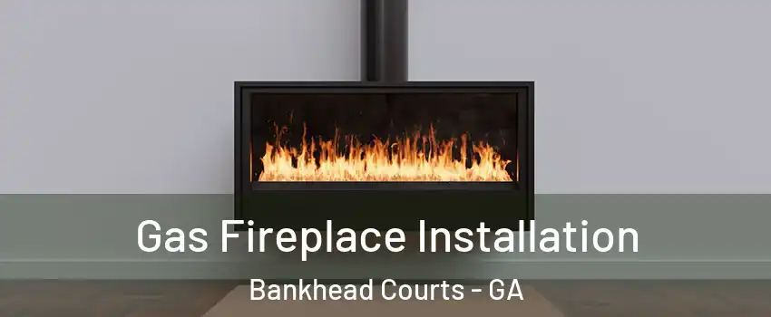 Gas Fireplace Installation Bankhead Courts - GA